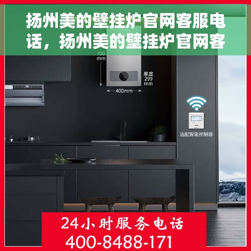 扬州美的壁挂炉官网客服电话，扬州美的壁挂炉官网客服热线及售后支持服务电话