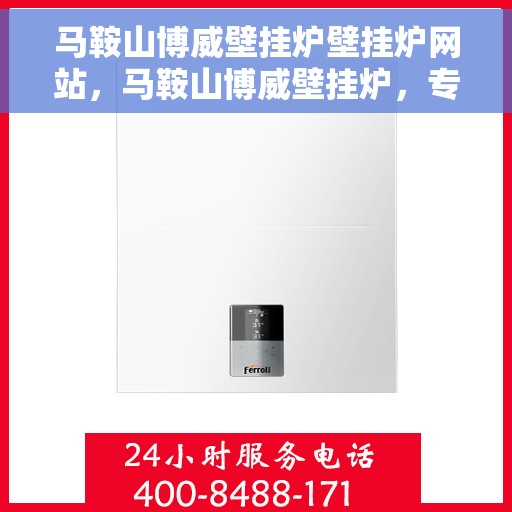 马鞍山博威壁挂炉壁挂炉网站，马鞍山博威壁挂炉，专业壁挂炉解决方案与服务平台