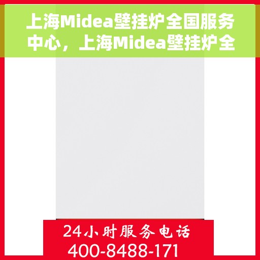 上海Midea壁挂炉全国服务中心，上海Midea壁挂炉全国服务中心，专业维修与优质服务并行