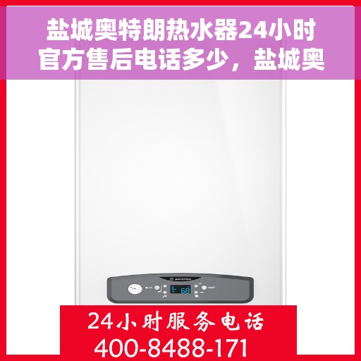 盐城奥特朗热水器24小时官方售后电话多少，盐城奥特朗热水器全天候官方售后电话揭秘