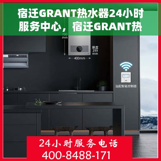 宿迁GRANT热水器24小时服务中心，宿迁GRANT热水器全天候无忧服务热线