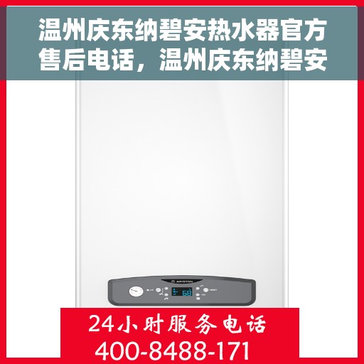 温州庆东纳碧安热水器官方售后电话，温州庆东纳碧安热水器售后官方联系电话服务保障解析