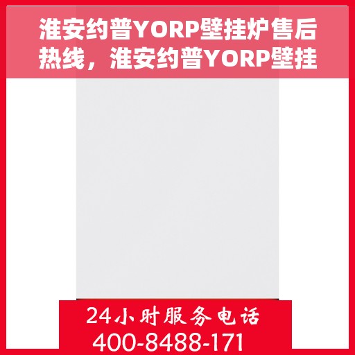 淮安约普YORP壁挂炉售后热线，淮安约普YORP壁挂炉售后服务热线及支持详解