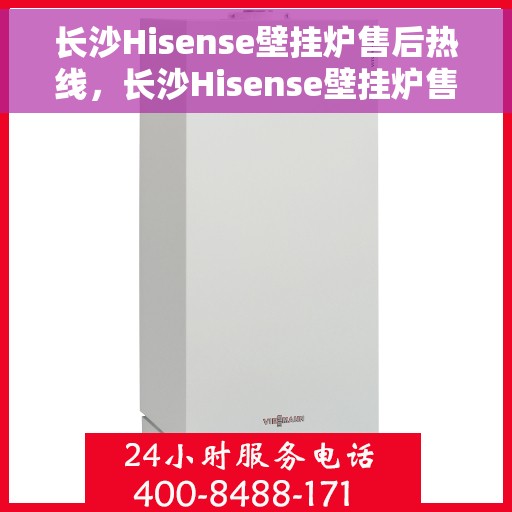 长沙Hisense壁挂炉售后热线，长沙Hisense壁挂炉售后服务热线，专业维修与咨询热线启动！