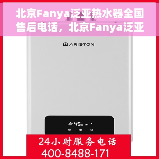 北京Fanya泛亚热水器全国售后电话，北京Fanya泛亚热水器售后全国服务热线及维修指南