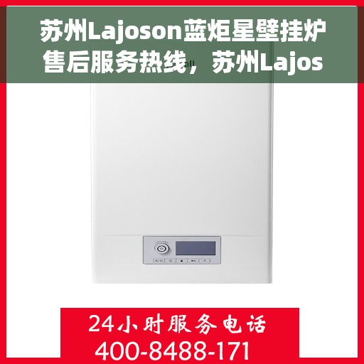 苏州Lajoson蓝炬星壁挂炉售后服务热线，苏州Lajoson蓝炬星壁挂炉售后维修服务热线解析