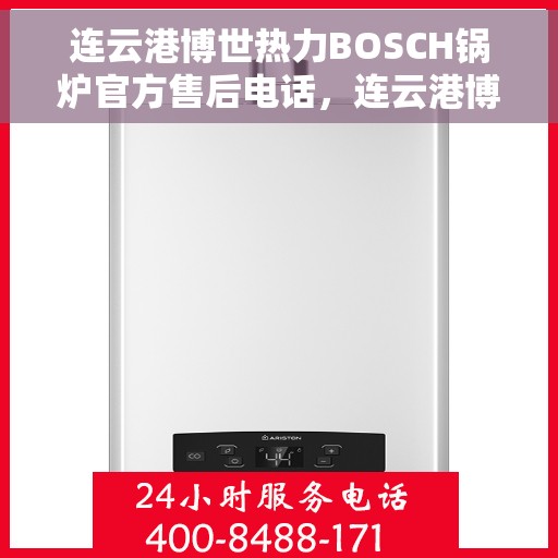 连云港博世热力BOSCH锅炉官方售后电话,连云港博世热力BOSCH锅炉专业售后电话及维修服务指南 连云港博世热力BOSCH锅炉官方售后电话,连云港博世热力BOSCH锅炉专业售后电话及维修服务指南
