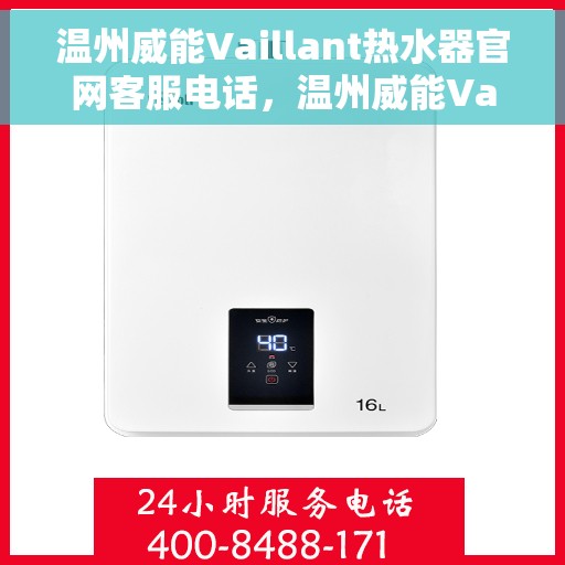 温州威能Vaillant热水器官网客服电话，温州威能Vaillant热水器官方客服热线及售后支持指南