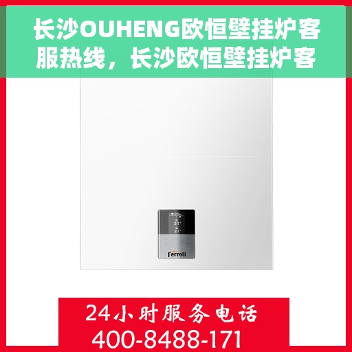 长沙OUHENG欧恒壁挂炉客服热线，长沙欧恒壁挂炉客服热线，专业解答，温暖您的生活