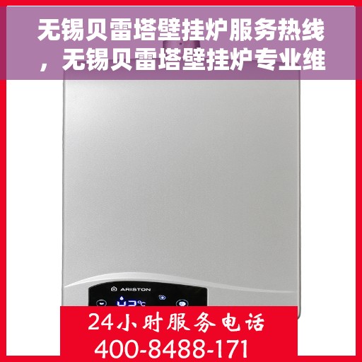 无锡贝雷塔壁挂炉服务热线，无锡贝雷塔壁挂炉专业维修与服务热线