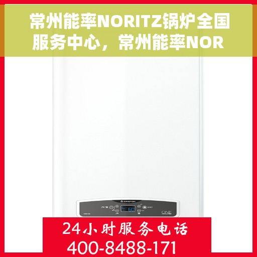 常州能率NORITZ锅炉全国服务中心，常州能率NORITZ锅炉全国服务中心，专业维修与优质服务并行