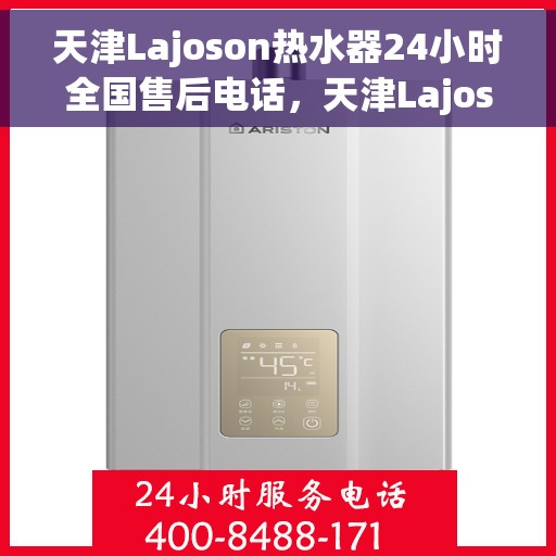 天津Lajoson热水器24小时全国售后电话，天津Lajoson热水器全天候全国售后服务热线