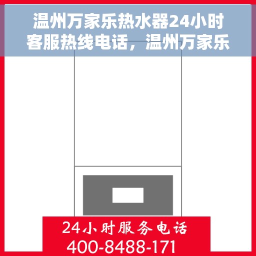温州万家乐热水器24小时客服热线电话，温州万家乐热水器全天候客服热线电话服务解析