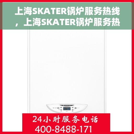 上海SKATER锅炉服务热线，上海SKATER锅炉服务热线，专业维修与保养，一站式解决方案