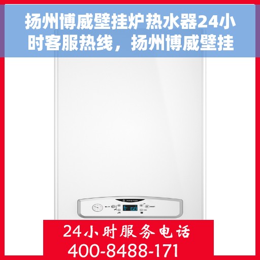 扬州博威壁挂炉热水器24小时客服热线，扬州博威壁挂炉热水器全天候客服热线，贴心服务随时在线