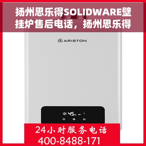 扬州思乐得SOLIDWARE壁挂炉售后电话，扬州思乐得SOLIDWARE壁挂炉售后服务热线及电话支持指南