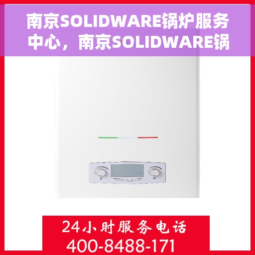 南京SOLIDWARE锅炉服务中心，南京SOLIDWARE锅炉专业服务中心，高效、安全的锅炉维护与解决方案
