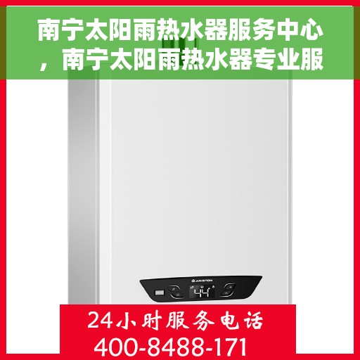 南宁太阳雨热水器服务中心，南宁太阳雨热水器专业服务中心，一站式维修与解决方案