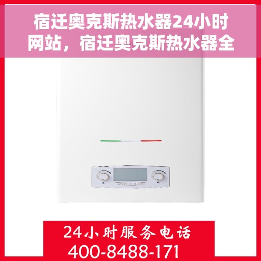 宿迁奥克斯热水器24小时网站，宿迁奥克斯热水器全天候在线服务网站