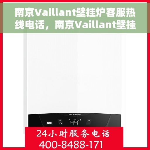 南京Vaillant壁挂炉客服热线电话，南京Vaillant壁挂炉客服热线全解析
