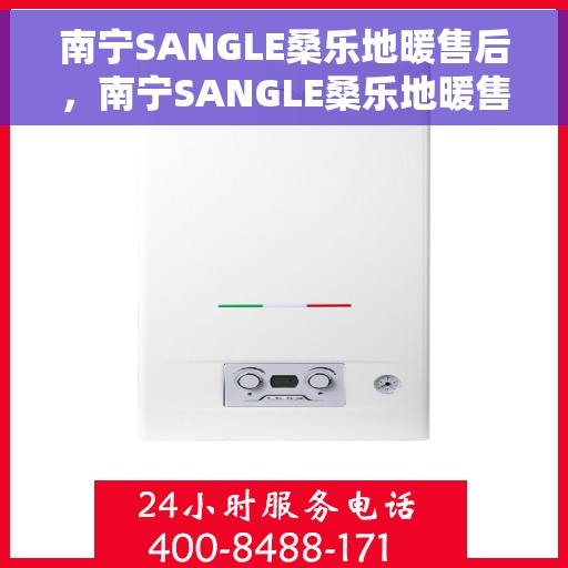 南宁SANGLE桑乐地暖售后，南宁SANGLE桑乐地暖售后服务解析