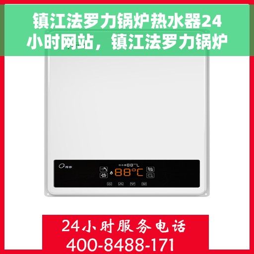 镇江法罗力锅炉热水器24小时网站，镇江法罗力锅炉热水器全天候在线服务网站