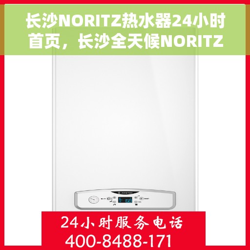 长沙NORITZ热水器24小时首页，长沙全天候NORITZ热水器服务首页