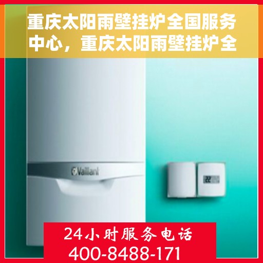 重庆太阳雨壁挂炉全国服务中心，重庆太阳雨壁挂炉全国售后服务中心，专业维修与贴心服务