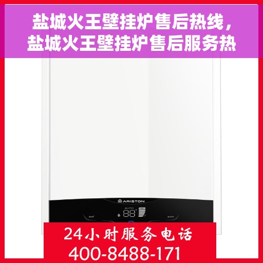 盐城火王壁挂炉售后热线，盐城火王壁挂炉售后服务热线，专业解决您的壁挂炉问题