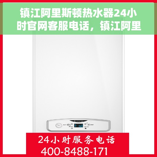 镇江阿里斯顿热水器24小时官网客服电话，镇江阿里斯顿热水器全天候官方客服热线及在线支持服务