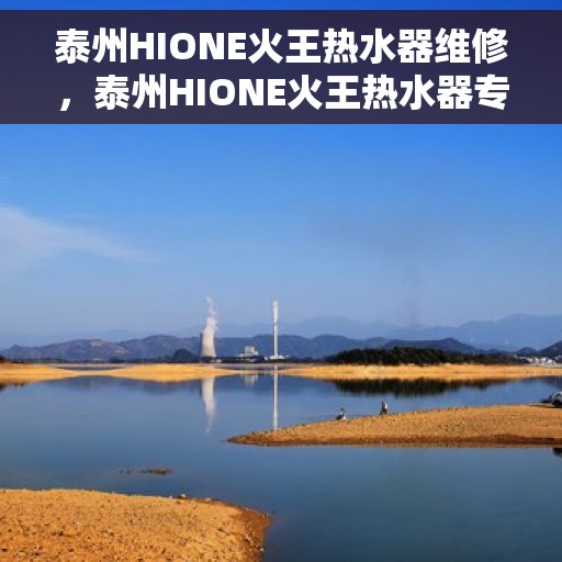 泰州HIONE火王热水器维修，泰州HIONE火王热水器专业维修服务