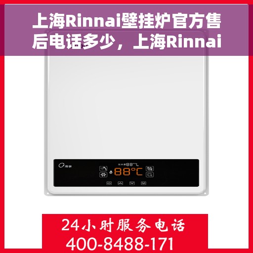 上海Rinnai壁挂炉官方售后电话多少，上海Rinnai壁挂炉售后服务热线及电话查询