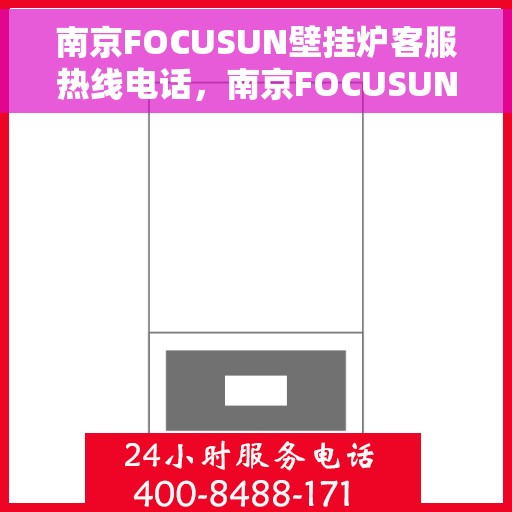 南京FOCUSUN壁挂炉客服热线电话，南京FOCUSUN壁挂炉客服热线全攻略，快速解决您的疑问与需求
