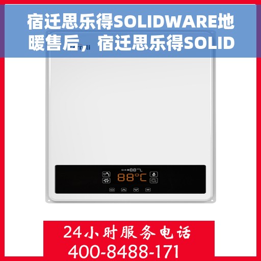 宿迁思乐得SOLIDWARE地暖售后，宿迁思乐得SOLIDWARE地暖售后服务详解