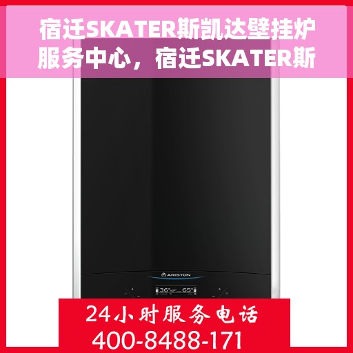 宿迁SKATER斯凯达壁挂炉服务中心，宿迁SKATER斯凯达壁挂炉专业服务中心