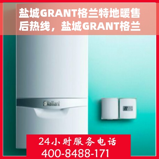 盐城GRANT格兰特地暖售后热线，盐城GRANT格兰特地暖售后服务热线，专业解决您的温暖问题。