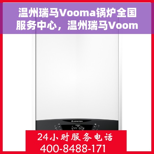 温州瑞马Vooma锅炉全国服务中心，温州瑞马Vooma锅炉全国服务中心，专业维修与优质服务并行