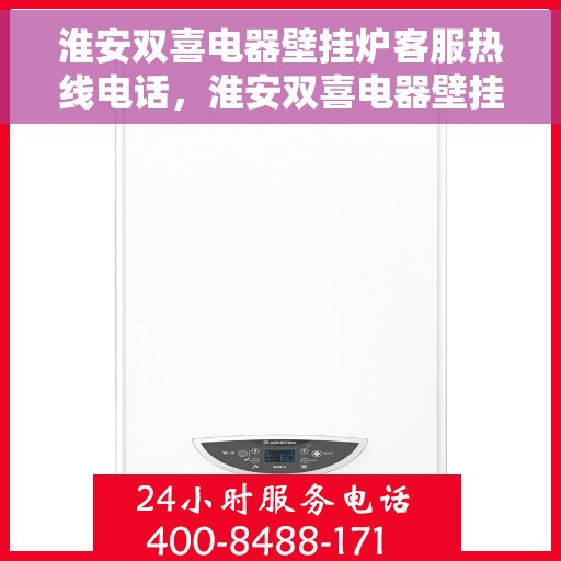 淮安双喜电器壁挂炉客服热线电话，淮安双喜电器壁挂炉客服热线电话公布，专业解答您的疑问！