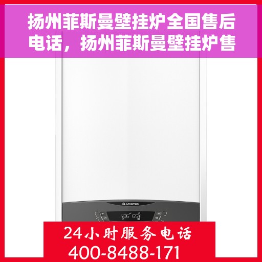 扬州菲斯曼壁挂炉全国售后电话，扬州菲斯曼壁挂炉售后全国服务热线及维修指南