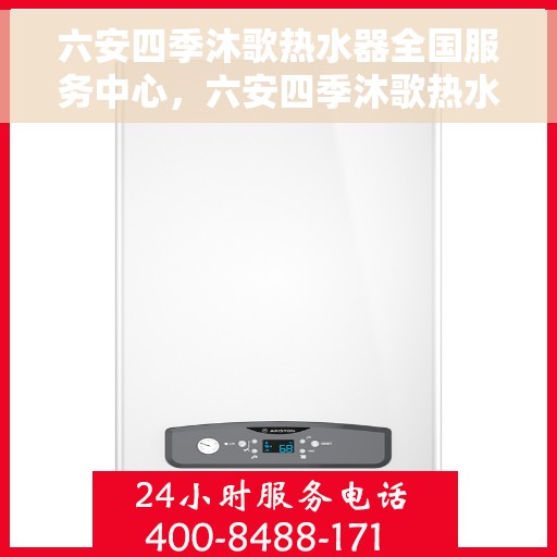 六安四季沐歌热水器全国服务中心，六安四季沐歌热水器全方位服务中心，专业品质，贴心服务