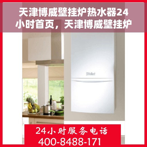 天津博威壁挂炉热水器24小时首页，天津博威壁挂炉热水器全天候服务，24小时首页聚焦