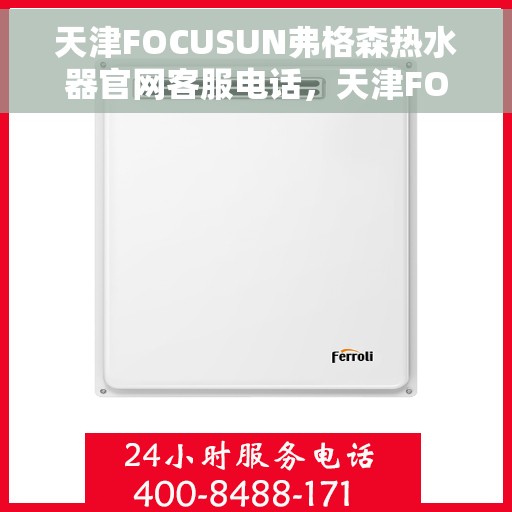 天津FOCUSUN弗格森热水器官网客服电话，天津FOCUSUN弗格森热水器官网客服热线及售后服务电话
