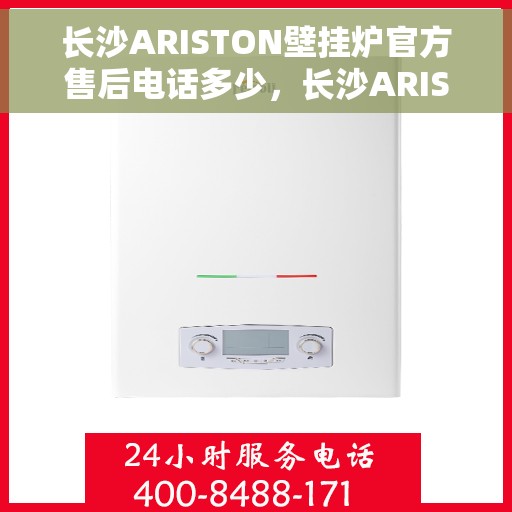 长沙ARISTON壁挂炉官方售后电话多少，长沙ARISTON壁挂炉售后电话及服务一览