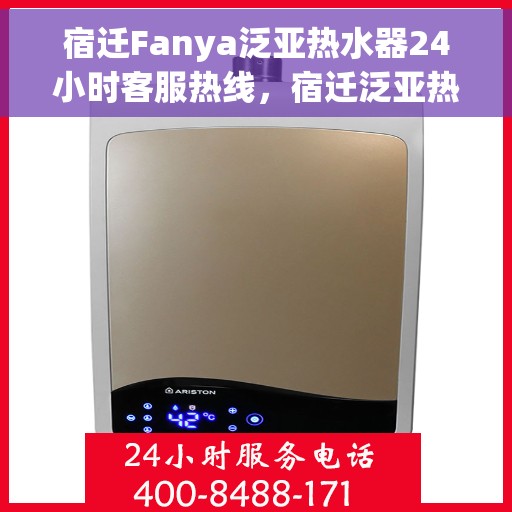 宿迁Fanya泛亚热水器24小时客服热线，宿迁泛亚热水器全天候客服热线，贴心服务随时解答