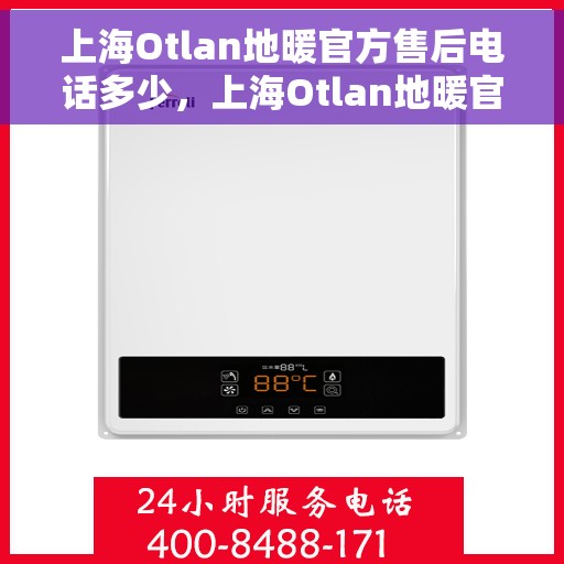 上海Otlan地暖官方售后电话多少，上海Otlan地暖官方售后电话查询指南