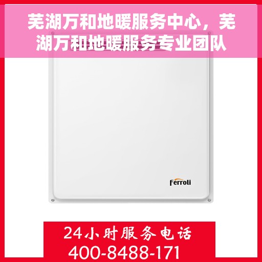 芜湖万和地暖服务中心，芜湖万和地暖服务专业团队