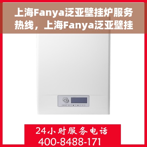 上海Fanya泛亚壁挂炉服务热线，上海Fanya泛亚壁挂炉专业维修服务热线
