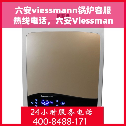 六安viessmann锅炉客服热线电话，六安Viessmann锅炉客服热线电话全攻略，专业支持与解决方案一站式服务热线