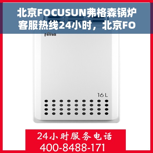 北京FOCUSUN弗格森锅炉客服热线24小时，北京FOCUSUN弗格森锅炉全天候客服热线，24小时为您服务