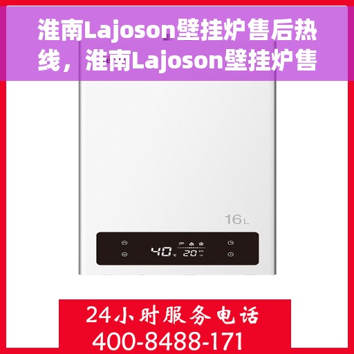淮南Lajoson壁挂炉售后热线，淮南Lajoson壁挂炉售后服务热线及支持详情